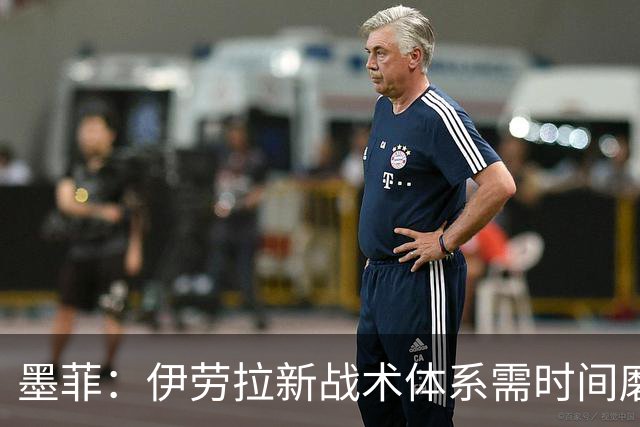 墨菲：伊劳拉新战术体系需时间磨合，中场隐患待解决